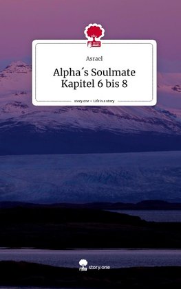 Alpha´s Soulmate Kapitel 6 bis 8. Life is a Story - story.one