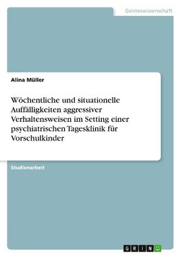 Wöchentliche und situationelle Auffälligkeiten aggressiver Verhaltensweisen im Setting einer psychiatrischen Tagesklinik für Vorschulkinder