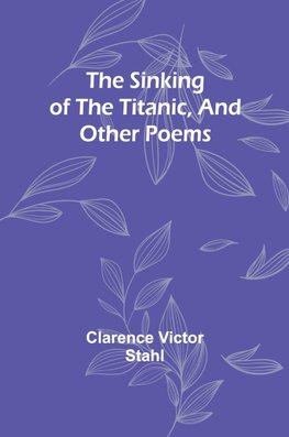 The sinking of the Titanic, and other poems