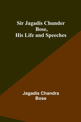 Sir Jagadis Chunder Bose, His Life and Speeches