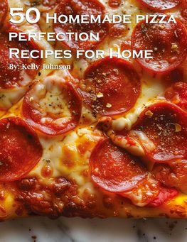 50 Homemade Pizza Perfection Recipes for Home