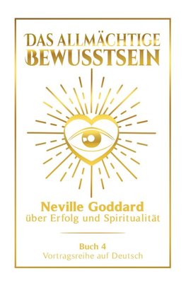 Das allmächtige Bewusstsein: Neville Goddard über Erfolg und Spiritualität - Buch 4 - Vortragsreihe auf Deutsch