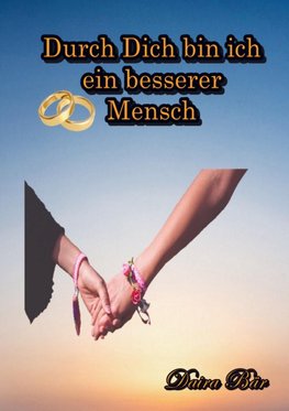 Durch Dich bin ich ein besserer Mensch