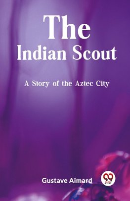 The Indian Scout A Story of the Aztec City