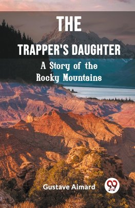 The Trapper's Daughter A Story of the Rocky Mountains