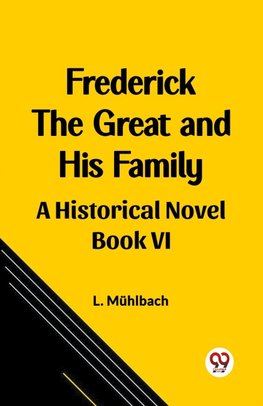 Frederick the Great and His Family A Historical Novel Book VI