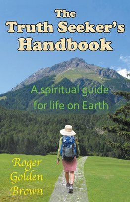 The Truth Seeker's Handbook, A Spiritual Guide for Life on Earth