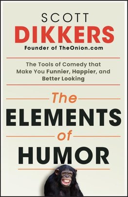 The Elements of Humor: The Tools of Comedy that Make You Funnier, Happier, and Better Looking