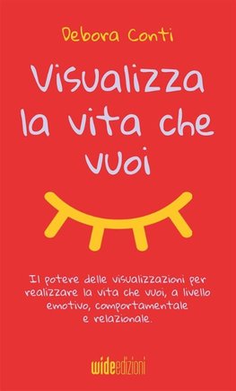 Visualizza la vita che vuoi - Il potere delle visualizzazioni per realizzare la vita che vuoi, a livello emotivo, comportamentale e relazionale