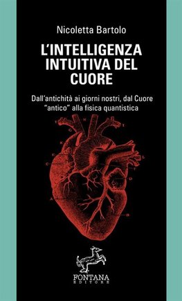 L'intelligenza intuitiva del cuore - Dall'antichità ai giorni nostri, dal Cuore antico alla fisica quantistica