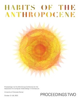 ACADIA 2023 Habits of the Anthropocene Proceedings Volume 2