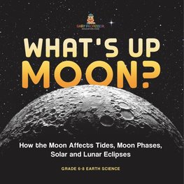 What's Up Moon? How the Moon Affects Tides, Moon Phases, Solar and Lunar Eclipses | Grade 6-8 Earth Science