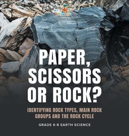 Paper, Scissors or Rock? Identifying Rock Types, Main Rock Groups and the Rock Cycle | Grade 6-8 Earth Science