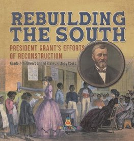 Rebuilding the South | President Grant's Efforts of Reconstruction | Grade 7 Children's United States History Books