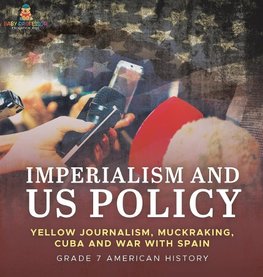 Imperialism and US Policy | Yellow Journalism, Muckraking, Cuba and War with Spain | Grade 7 American History