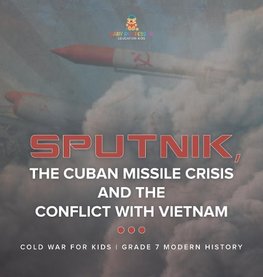 Sputnik, The Cuban Missile Crisis and The Conflict with Vietnam | Cold War for Kids | Grade 7 Modern History