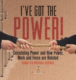 I've Got the Power! Calculating Power and How Power, Work and Force Are Related | Grade 6-8 Physical Science