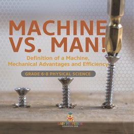 Machine vs. Man! Definition of a Machine, Mechanical Advantages and Efficiency | Grade 6-8 Physical Science