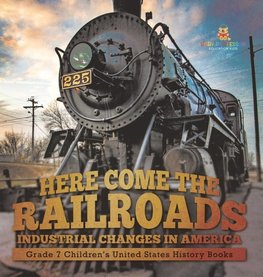 Here Come the Railroads | Industrial Changes in America | Grade 7 Children's United States History Books