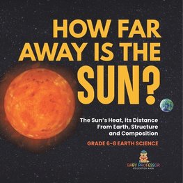 How Far Away is the Sun? The Sun's Heat, Its Distance from Earth, Structure and Composition | Grade 6-8 Earth Science