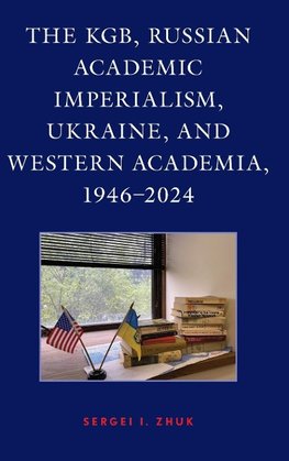 The KGB, Russian Academic Imperialism, Ukraine, and Western Academia, 1946-2024