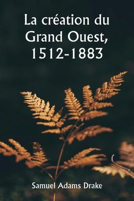 La création du Grand Ouest, 1512-1883