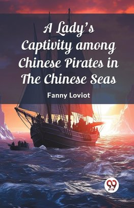 A Lady's Captivity among Chinese Pirates in the Chinese Seas