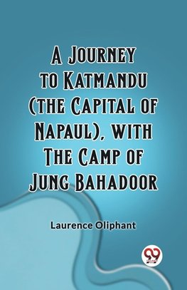 A Journey to Katmandu (the Capital of Napaul), with the Camp of Jung Bahadoor