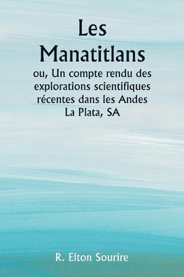 Les Manatitlans  ou, Un compte rendu des explorations scientifiques récentes dans les Andes La Plata, SA