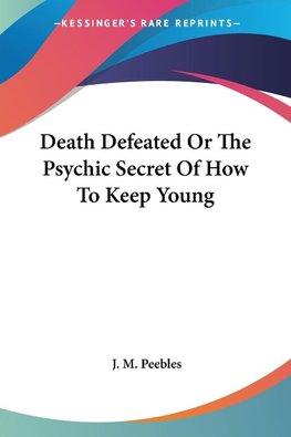 Death Defeated Or The Psychic Secret Of How To Keep Young