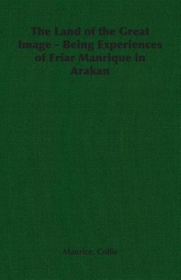 The Land of the Great Image - Being Experiences of Friar Manrique in Arakan