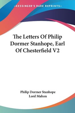 The Letters Of Philip Dormer Stanhope, Earl Of Chesterfield V2