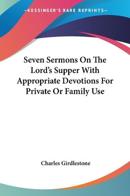 Seven Sermons On The Lord's Supper With Appropriate Devotions For Private Or Family Use