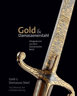 Gold & Damaszenerstahl - Klingenkunst aus dem Osmanischen Reich / Gold & Damascus Steel - The Ottoman Art of Bladesmithing