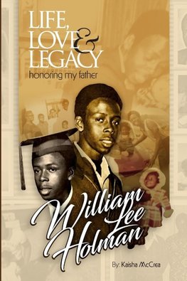 Life, Love & Legacy Honoring My Father William Lee Holman