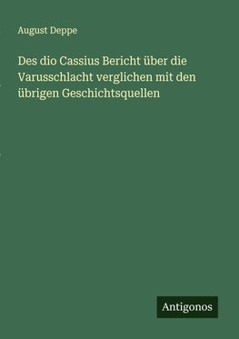 Des dio Cassius Bericht über die Varusschlacht verglichen mit den übrigen Geschichtsquellen