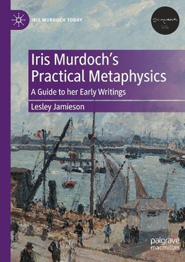 Iris Murdoch¿s Practical Metaphysics