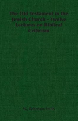 The Old Testament in the Jewish Church - Twelve Lectures on Biblical Criticism