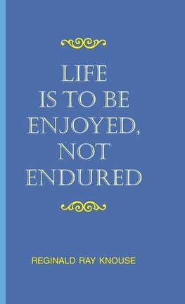 Life Is to Be Enjoyed, Not Endured