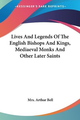 Lives And Legends Of The English Bishops And Kings, Mediaeval Monks And Other Later Saints