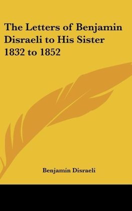 The Letters of Benjamin Disraeli to His Sister 1832 to 1852