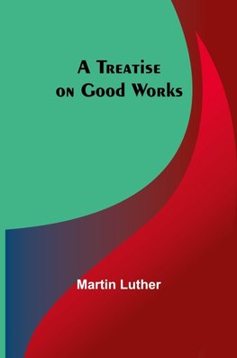 A Treatise on Good Works