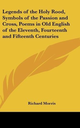 Legends of the Holy Rood, Symbols of the Passion and Cross, Poems in Old English of the Eleventh, Fourteenth and Fifteenth Centuries