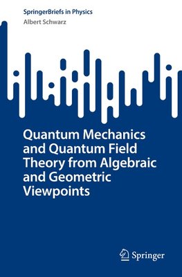 Quantum Mechanics and Quantum Field Theory from Algebraic and Geometric Viewpoints