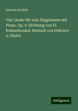 Vier Lieder für eine Singstimme mit Piano, Op. 9. Dichtung von El. Krásnohorská. Deutsch von Debrnov u. Dörfel