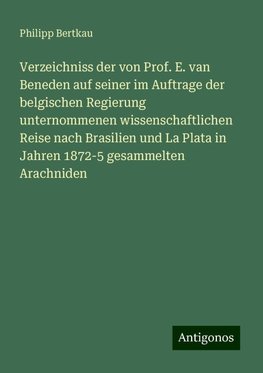 Verzeichniss der von Prof. E. van Beneden auf seiner im Auftrage der belgischen Regierung unternommenen wissenschaftlichen Reise nach Brasilien und La Plata in Jahren 1872-5 gesammelten Arachniden