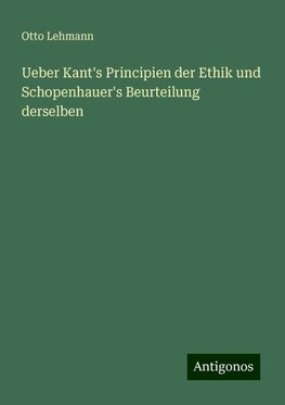 Ueber Kant's Principien der Ethik und Schopenhauer's Beurteilung derselben