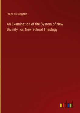 An Examination of the System of New Divinity ; or, New School Theology