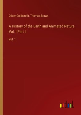 A History of the Earth and Animated Nature Vol. I Part I