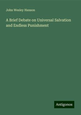 A Brief Debate on Universal Salvation and Endless Punishment